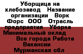 Уборщица на хлебозавод › Название организации ­ Ворк Форс, ООО › Отрасль предприятия ­ Уборка › Минимальный оклад ­ 24 000 - Все города Работа » Вакансии   . Мурманская обл.,Апатиты г.